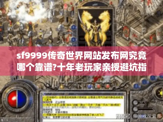 sf9999传奇世界网站发布网究竟哪个靠谱?十年老玩家亲授避坑指南 sf9999传奇世界网站发布网究竟哪个靠谱?十年老玩家亲授避坑指南
