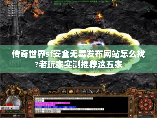 传奇世界sf安全无毒发布网站怎么找?老玩家实测推荐这五家