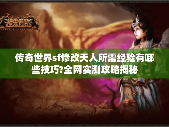 传奇世界sf修改天人所需经验有哪些技巧?全网实测攻略揭秘 传奇世界sf修改天人所需经验有哪些技巧?全网实测攻略揭秘