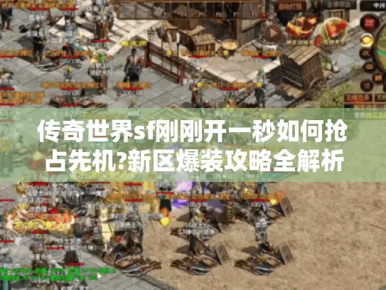 传奇世界sf刚刚开一秒如何抢占先机?新区爆装攻略全解析