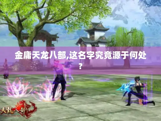 金庸天龙八部,这名字究竟源于何处? 金庸天龙八部,这名字究竟源于何处?