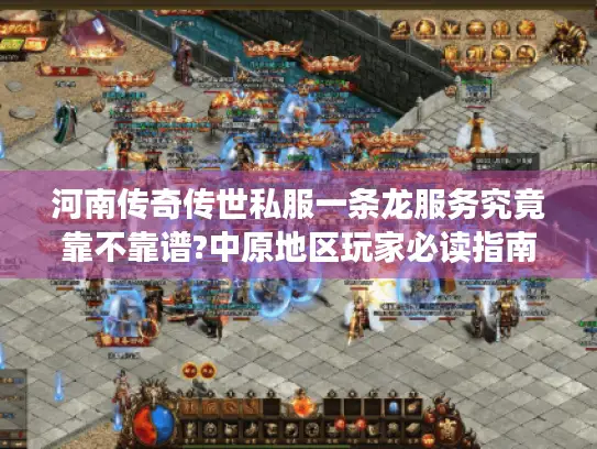 河南传奇传世私服一条龙服务究竟靠不靠谱?中原地区玩家必读指南