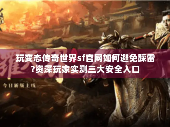 玩变态传奇世界sf官网如何避免踩雷?资深玩家实测三大安全入口