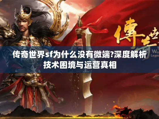 传奇世界sf为什么没有微端?深度解析技术困境与运营真相