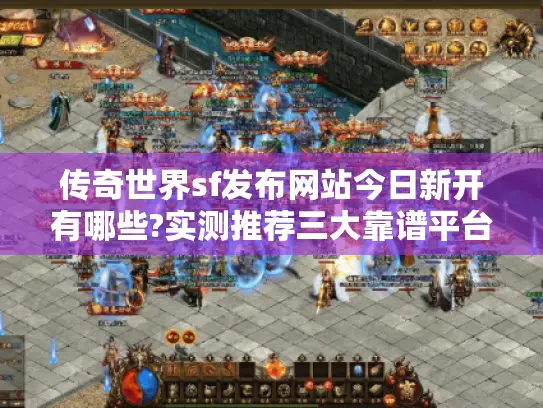 传奇世界sf发布网站今日新开有哪些?实测推荐三大靠谱平台