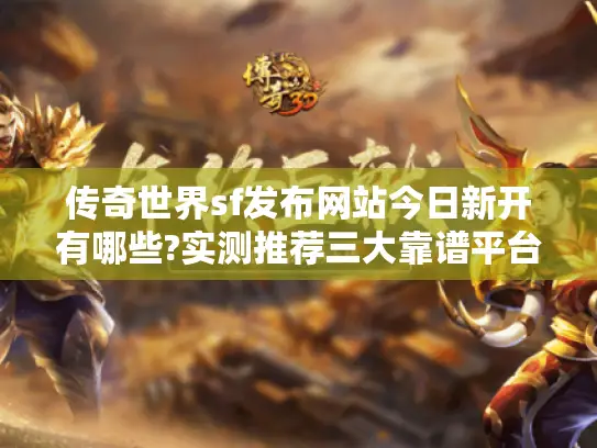 传奇世界sf发布网站今日新开有哪些?实测推荐三大靠谱平台