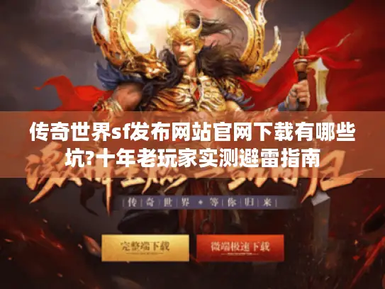 传奇世界sf发布网站官网下载有哪些坑?十年老玩家实测避雷指南