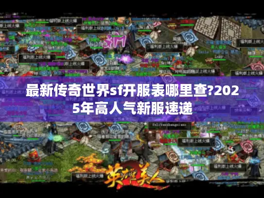 最新传奇世界sf开服表哪里查?2025年高人气新服速递