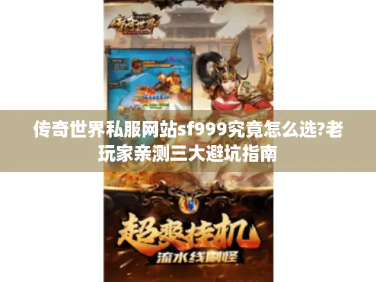 传奇世界私服网站sf999究竟怎么选?老玩家亲测三大避坑指南