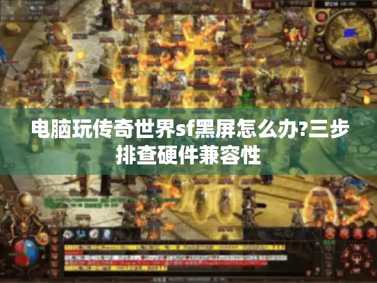 电脑玩传奇世界sf黑屏怎么办?三步排查硬件兼容性