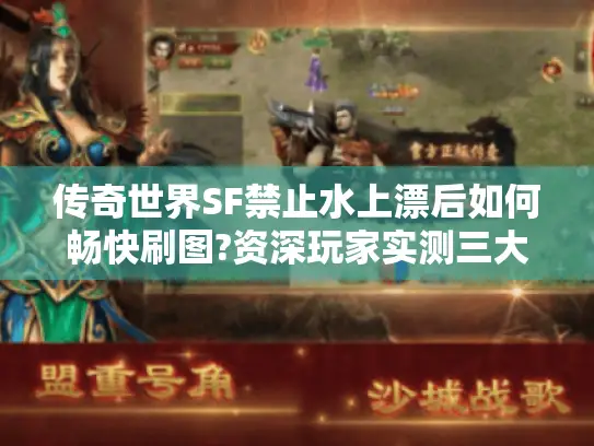 传奇世界SF禁止水上漂后如何畅快刷图?资深玩家实测三大替代方案