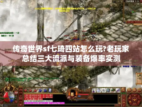 传奇世界sf七琦四站怎么玩?老玩家总结三大流派与装备爆率实测