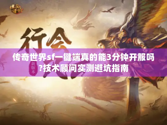 传奇世界sf一键端真的能3分钟开服吗?技术顾问实测避坑指南