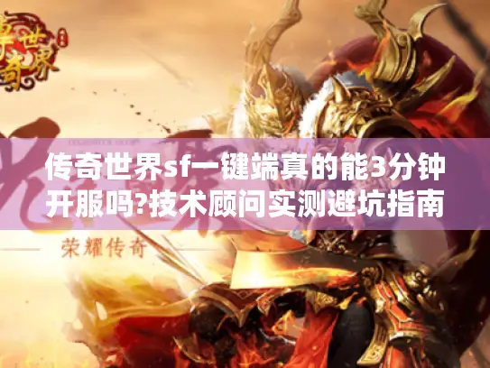 传奇世界sf一键端真的能3分钟开服吗?技术顾问实测避坑指南