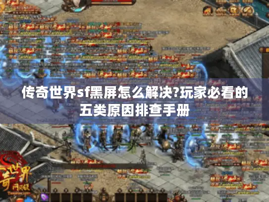 传奇世界sf黑屏怎么解决?玩家必看的五类原因排查手册