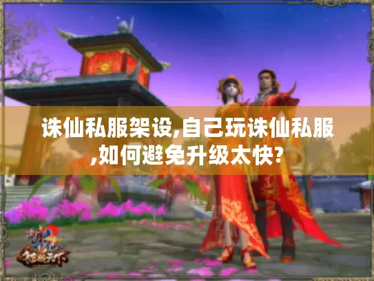 诛仙私服架设,自己玩诛仙私服,如何避免升级太快?
