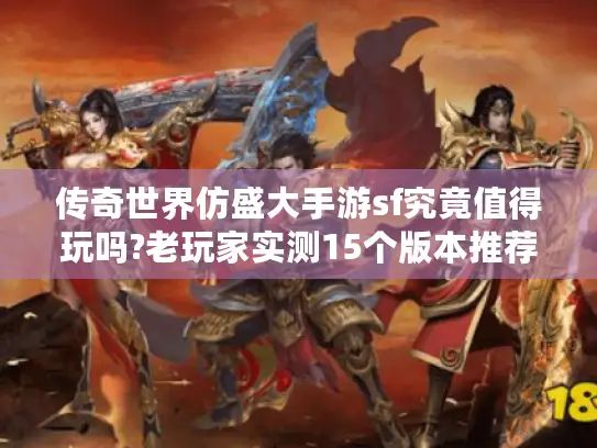 传奇世界仿盛大手游sf究竟值得玩吗?老玩家实测15个版本推荐