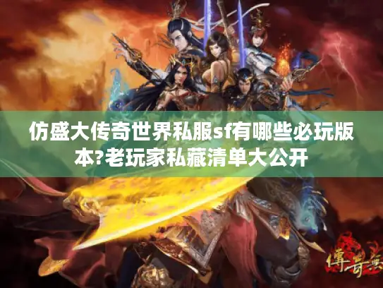 仿盛大传奇世界私服sf有哪些必玩版本?老玩家私藏清单大公开