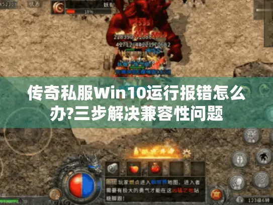 传奇私服Win10运行报错怎么办?三步解决兼容性问题 传奇私服Win10运行报错怎么办?三步解决兼容性问题