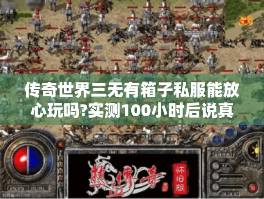 传奇世界三无有箱子私服能放心玩吗?实测100小时后说真相 传奇世界三无有箱子私服能放心玩吗?实测100小时后说真相