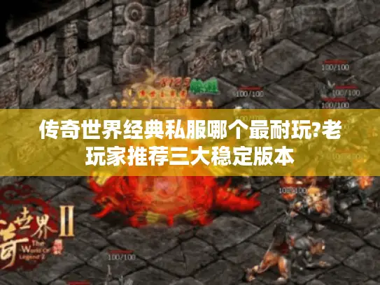 传奇世界经典私服哪个最耐玩?老玩家推荐三大稳定版本