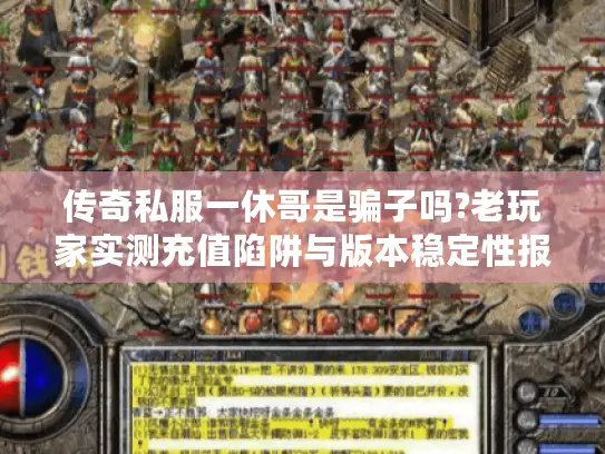 传奇私服一休哥是骗子吗?老玩家实测充值陷阱与版本稳定性报告 传奇私服一休哥是骗子吗?老玩家实测充值陷阱与版本稳定性报告