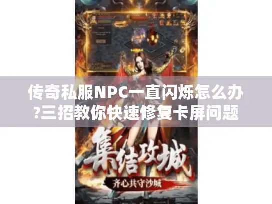 传奇私服NPC一直闪烁怎么办?三招教你快速修复卡屏问题