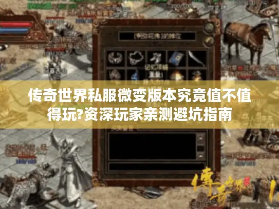 传奇世界私服微变版本究竟值不值得玩?资深玩家亲测避坑指南 传奇世界私服微变版本究竟值不值得玩?资深玩家亲测避坑指南