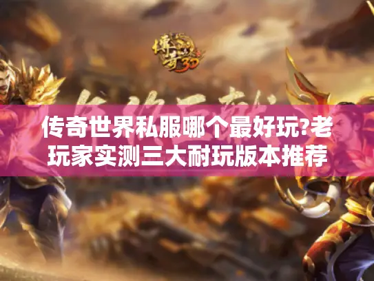 传奇世界私服哪个最好玩?老玩家实测三大耐玩版本推荐