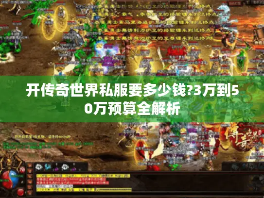 开传奇世界私服要多少钱?3万到50万预算全解析 开传奇世界私服要多少钱?3万到50万预算全解析
