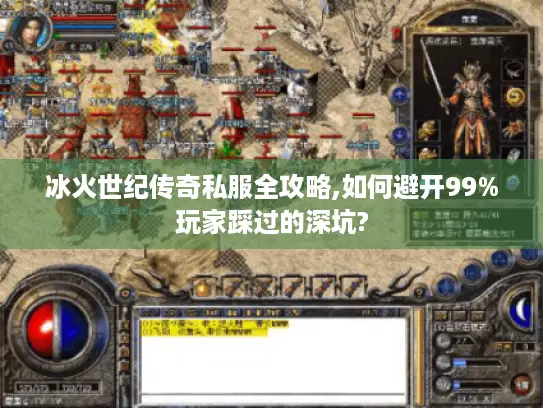 冰火世纪传奇私服全攻略,如何避开99%玩家踩过的深坑?