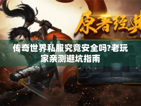传奇世界私服究竟安全吗?老玩家亲测避坑指南 传奇世界私服究竟安全吗?老玩家亲测避坑指南