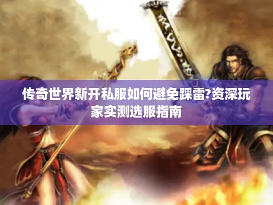 传奇世界新开私服如何避免踩雷?资深玩家实测选服指南