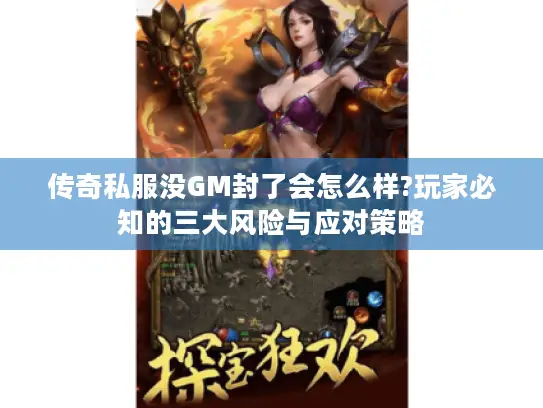 传奇私服没GM封了会怎么样?玩家必知的三大风险与应对策略