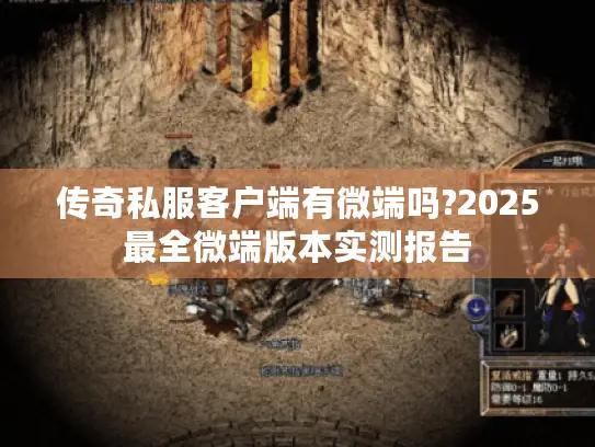 传奇私服客户端有微端吗?2025最全微端版本实测报告