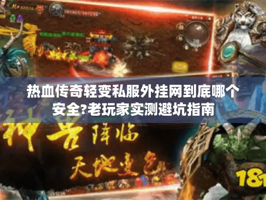 热血传奇轻变私服外挂网到底哪个安全?老玩家实测避坑指南