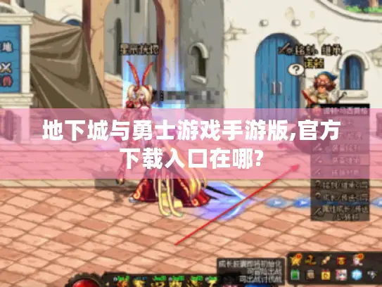 地下城与勇士游戏手游版,官方下载入口在哪? 地下城与勇士游戏手游版,官方下载入口在哪?