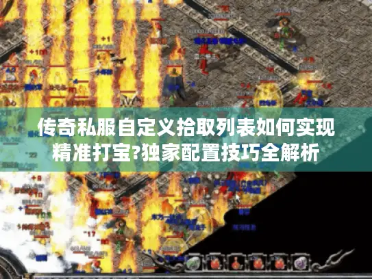 传奇私服自定义拾取列表如何实现精准打宝?独家配置技巧全解析