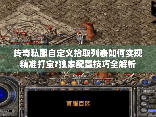 传奇私服自定义拾取列表如何实现精准打宝?独家配置技巧全解析