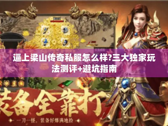 逼上梁山传奇私服怎么样?三大独家玩法测评+避坑指南 逼上梁山传奇私服怎么样?三大独家玩法测评+避坑指南