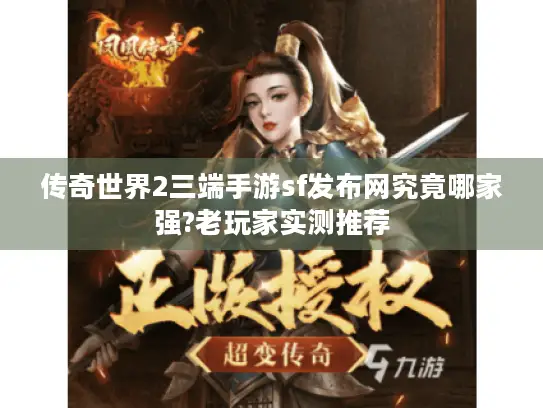 传奇世界2三端手游sf发布网究竟哪家强?老玩家实测推荐 传奇世界2三端手游sf发布网究竟哪家强?老玩家实测推荐