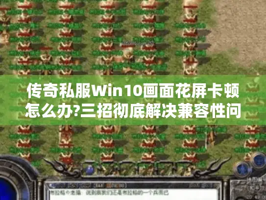 传奇私服Win10画面花屏卡顿怎么办?三招彻底解决兼容性问题 传奇私服Win10画面花屏卡顿怎么办?三招彻底解决兼容性问题