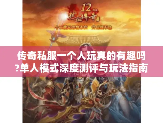传奇私服一个人玩真的有趣吗?单人模式深度测评与玩法指南