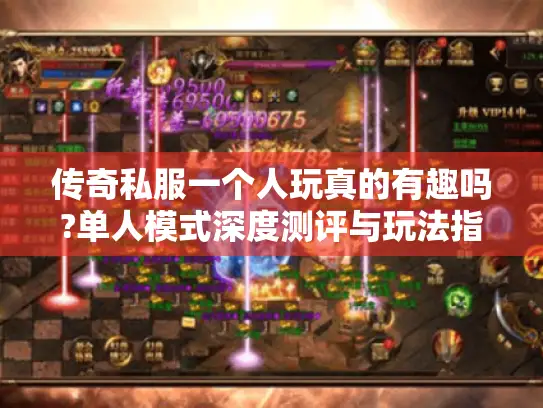 传奇私服一个人玩真的有趣吗?单人模式深度测评与玩法指南