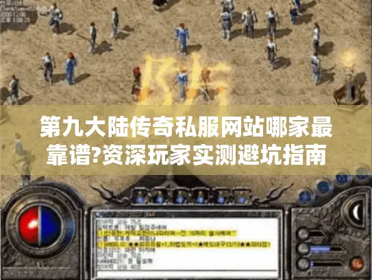 第九大陆传奇私服网站哪家最靠谱?资深玩家实测避坑指南 第九大陆传奇私服网站哪家最靠谱?资深玩家实测避坑指南