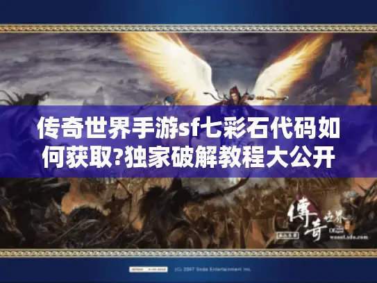 传奇世界手游sf七彩石代码如何获取?独家破解教程大公开 传奇世界手游sf七彩石代码如何获取?独家破解教程大公开