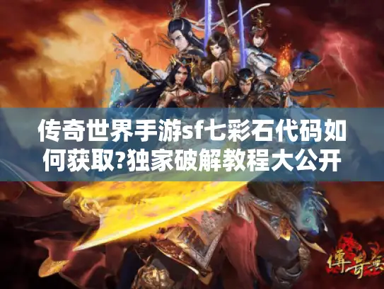 传奇世界手游sf七彩石代码如何获取?独家破解教程大公开 传奇世界手游sf七彩石代码如何获取?独家破解教程大公开