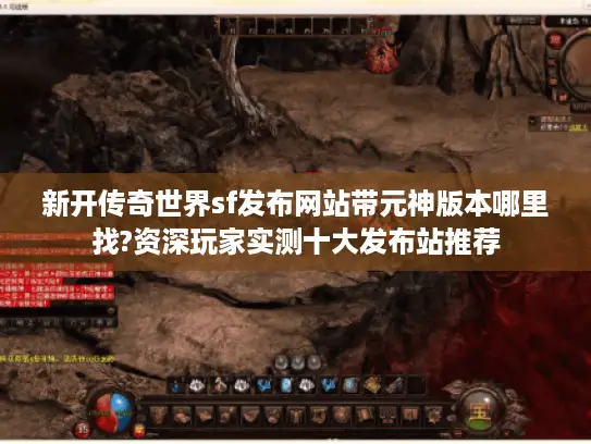 新开传奇世界sf发布网站带元神版本哪里找?资深玩家实测十大发布站推荐