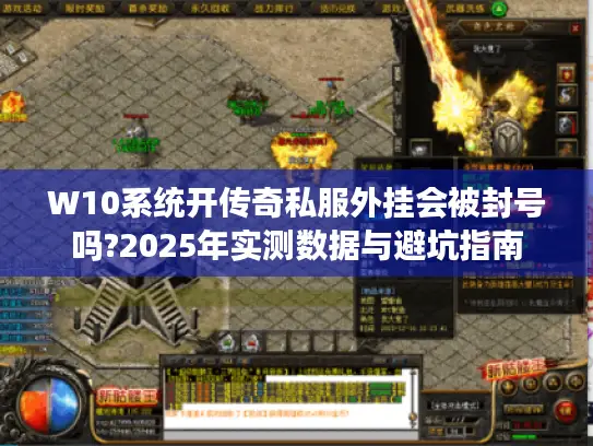 W10系统开传奇私服外挂会被封号吗?2025年实测数据与避坑指南