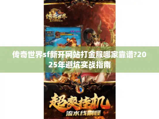 传奇世界sf新开网站打金服哪家靠谱?2025年避坑实战指南 传奇世界sf新开网站打金服哪家靠谱?2025年避坑实战指南